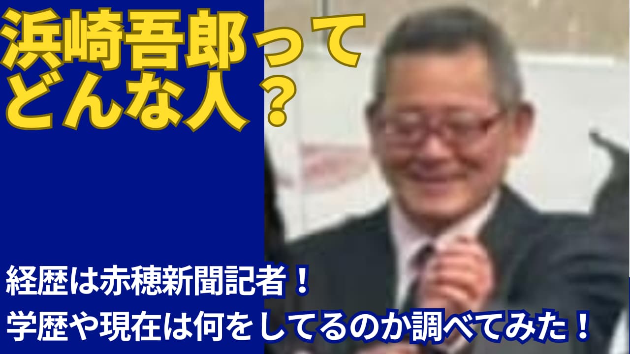 浜崎吾郎の経歴は赤穂新聞記者！学歴や現在は何をしてるのか調べてみた！